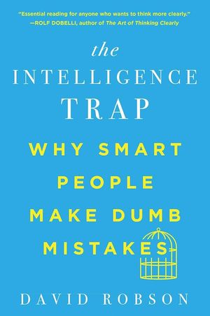 The Intelligence Trap - Why Smart People Make Dumb Mistakes by David Robson poster